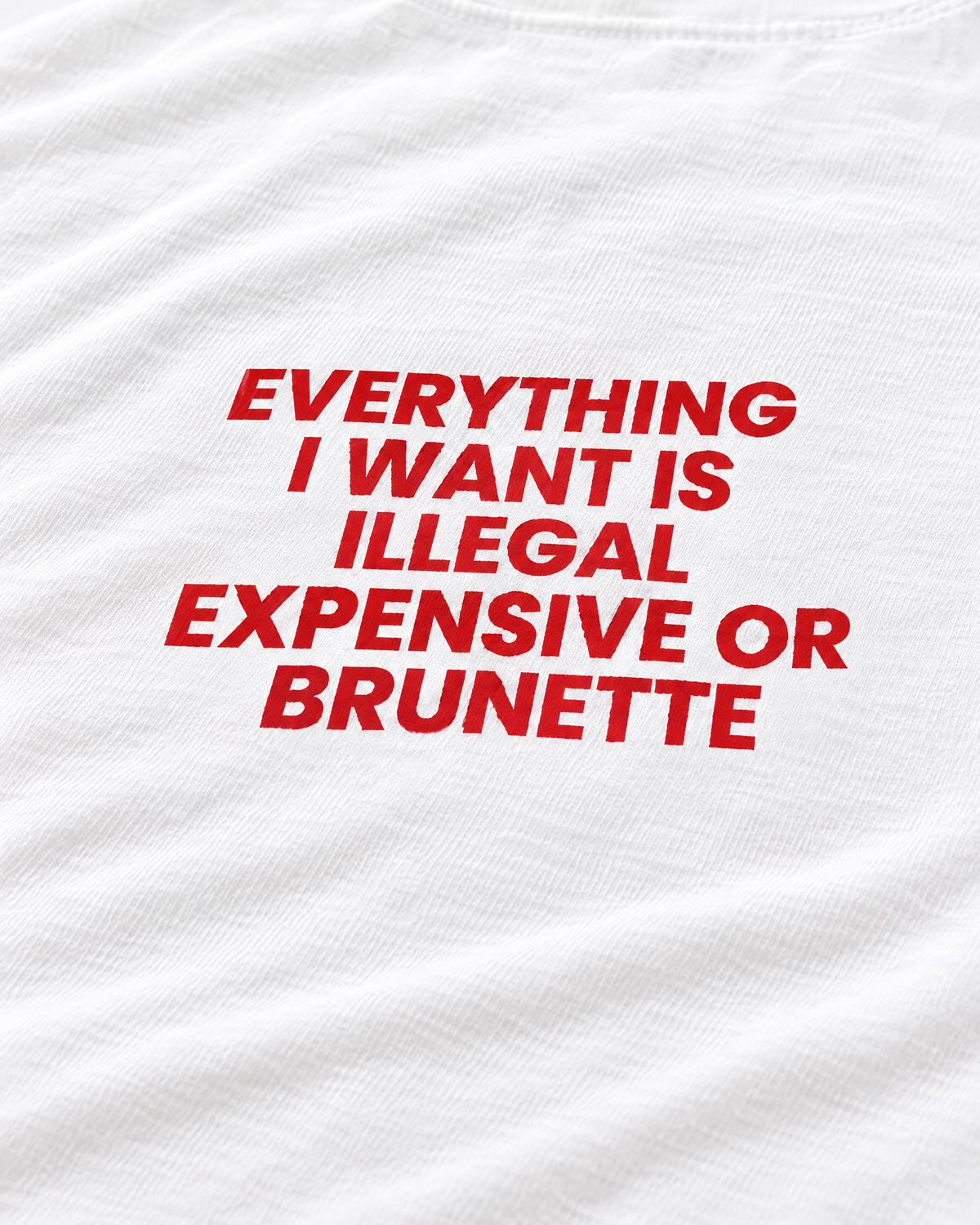 EVERYTHING I WANT IS ILLEGAL, EXPENSIVE OR BRUNETTE