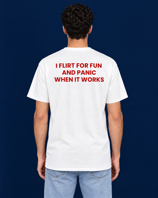 I FLIRT FOR FUN AND PANIC WHEN IT WORKS