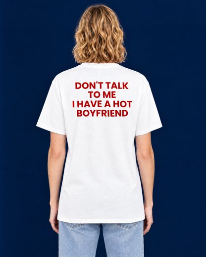 DON'T TALK TO ME, I HAVE A HOT BOYFRIEND