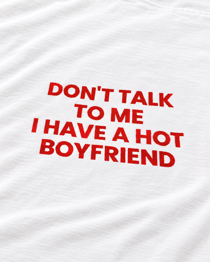 DON'T TALK TO ME, I HAVE A HOT BOYFRIEND