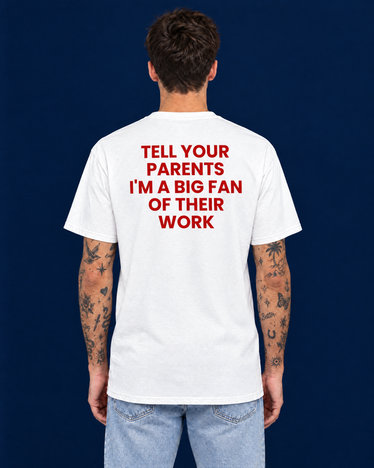TELL YOUR PARENTS I'M A BIG FAN OF THEIR WORK