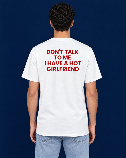 DON'T TALK TO ME, I HAVE A HOT GIRLFRIEND